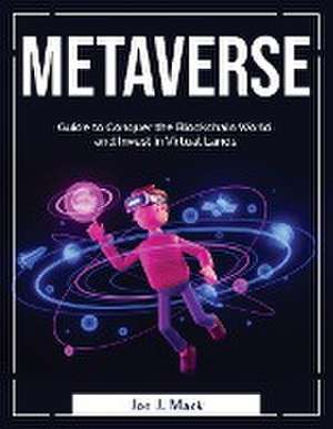 Metaverse: Guide to Conquer the Blockchain World and Invest in Virtual Lands de Joe J Mack