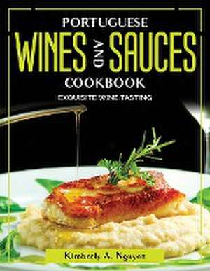 Portuguese Wines and Sauces Cookbook: Exquisite Wine Tasting de Kimberly a Nguyen