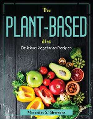 The Plant-Based Diet: Delicious Vegetarian Recipes de Mercedes S Simmons