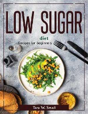 Low Sugar diet: Recipes for beginners de Tara W Small