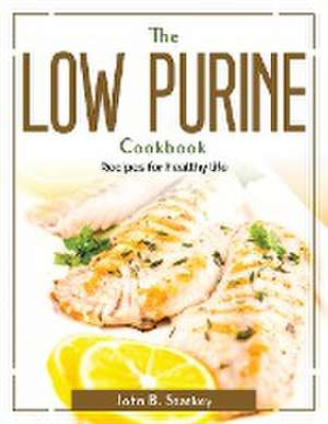 The Low Purine Cookbook: Recipes for healthy life de John B Starkey