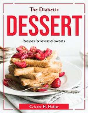 The Diabetic Dessert: Recipes for lovers of sweets de Celeste H Hollar