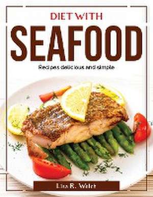 Diet with Seafood: Recipes delicious and simple de Lisa R Welch