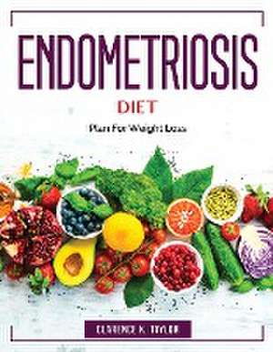 Endometriosis Diet: Plan For Weight Loss de Clarence K Taylor