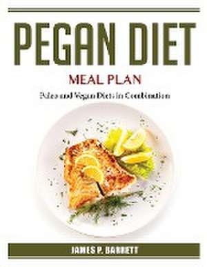 Pegan Diet Meal Plan: Paleo and Vegan Diets in Combination de James P Barrett