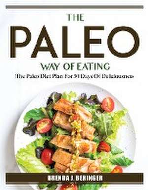 The Paleo Way Of Eating: The Paleo Diet Plan For 30 Days Of Deliciousness de Brenda J Beringer