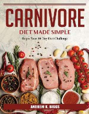 Carnivore Diet Made Simple: Begin Your 30-Day Diet Challenge de Andrew K Biggs