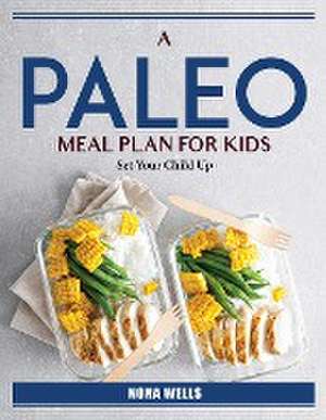 A Paleo Meal Plan For Kids: Set Your Child Up de Nona Wells