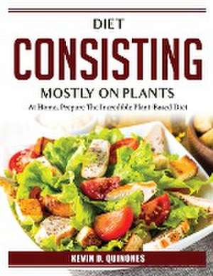 Diet consisting mostly on plants: At Home, Prepare The Incredible Plant-Based Diet de Kevin D Quinones