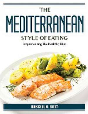 The Mediterranean Style Of Eating: Implementing The Healtthy Diet de Russell H Bott