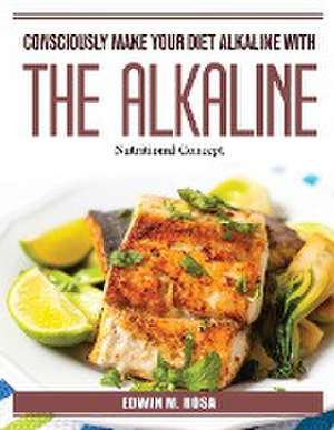 Consciously Make Your Diet Alkaline With The Alkaline: Nutritional Concept de Edwin M Rosa