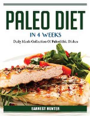 Paleo Diet In 4 Weeks: Daily Meals Collection Of Paleolithic Dishes de Earnest Hunter