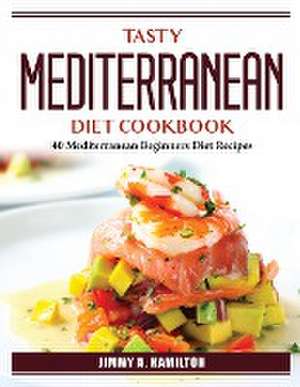 Tasty Mediterranean Diet Cookbook: 40 Mediterranean Beginners Diet Recipes de Jimmy a Hamilton