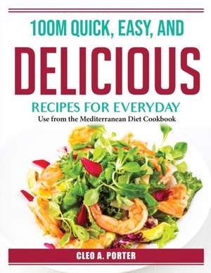 100M Quick, Easy, and Delicious Recipes for Everyday: Use from the Mediterranean Diet Cookbook de Cleo a Porter