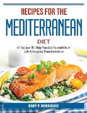 Recipes for the Mediterranean Diet: 63 Recipes To Help You Get Started de Gary P Rodriguez