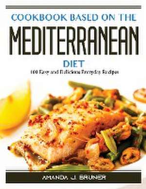 Cookbook based on the Mediterranean diet: 100 Easy and Delicious Everyday Recipes de Amanda J Bruner