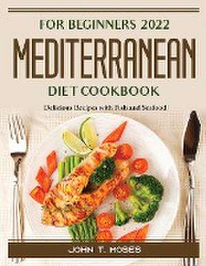 For Beginners 2022 Mediterranean Diet Cookbook: Delicious Recipes with Fish and Seafood de John T Moses