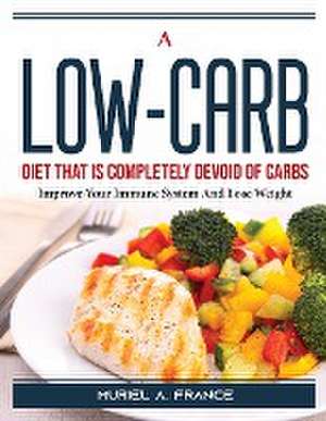 A Low-Carb Diet That Is Completely Devoid of Carbs: Improve Your Immune System And Lose Weight de Muriel a France