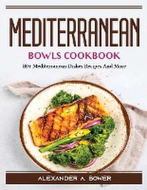 Mediterranean Bowls Cookbook: 80+ Mediterranean Dishes Recipes And More de Alexander a Bower