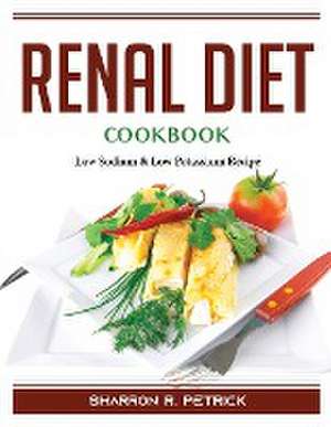 Renal Diet Cookbook: Low Sodium and Low Potassium Recipes de Sharron R Petrick