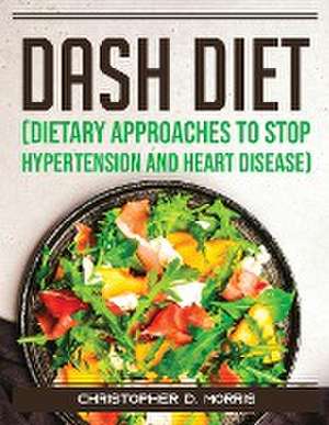 DASH Diet (Dietary Approaches to Stop Hypertension and Heart Disease) de Christopher D Morris