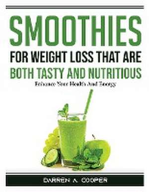 Smoothies for Weight Loss that are both tasty and nutritious: Enhance Your Health And Energy de Darren a Cooper