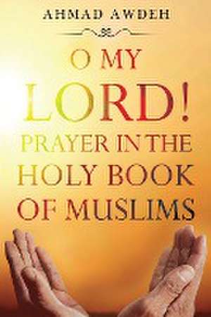 O My Lord! Prayer in The Holy Book of Muslims de Ahmad Awdeh