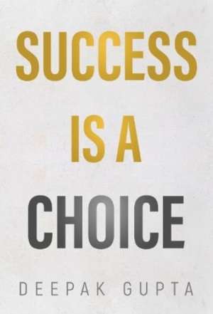 Success is a Choice de Deepak Gupta