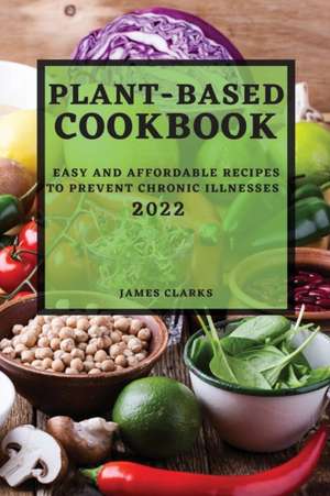 PLANT-BASED COOKBOOK 2022 de James Clarks