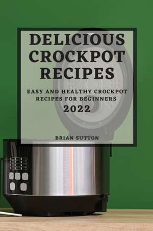 DELICIOUS CROCKPOT RECIPES 2022 de Brian Sutton