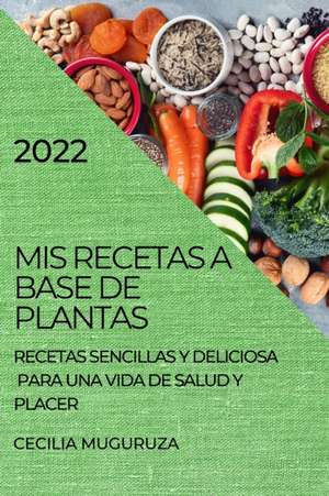 MIS RECETAS A BASE DE PLANTAS 2022 de Cecilia Muguruza