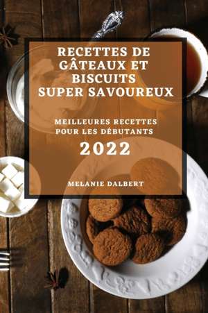 RECETTES DE GÂTEAUX ET BISCUITS SUPER SAVOUREUX 2022 de Melanie Dalbert