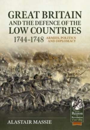 Great Britain and the Defence of the Low Countries, 1744-1748: Armies, Politics and Diplomacy de Alastair Massie