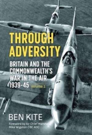 Through Adversity: Britain and the Commonwealth's War in the Air 1939-1945, Volume 1 de Ben Kite