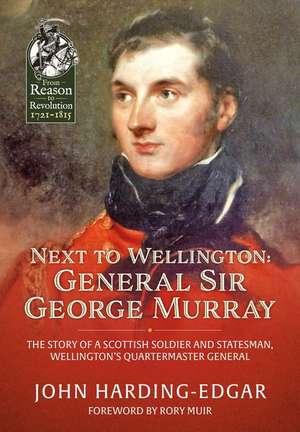 Next to Wellington: General Sir George Murray: The Story of a Scottish Soldier and Statesman, Wellington's Quartermaster General de John Harding-Edgar