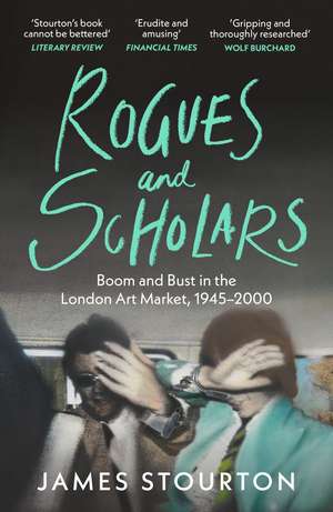 Rogues and Scholars: Boom and Bust in the London Art Market, 1945–2000 de James Stourton
