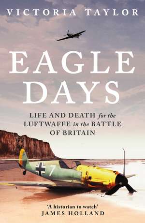 Eagle Days: Life and Death for the Luftwaffe in the Battle of Britain de Victoria Taylor