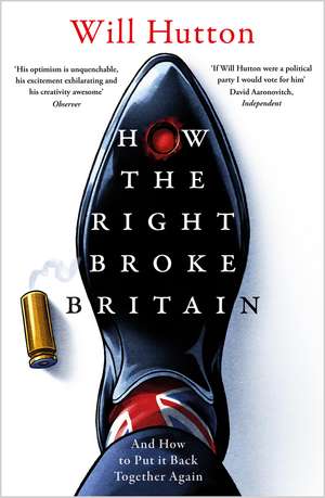 How the Right Broke Britain: And How to Put it Back Together Again de Will Hutton