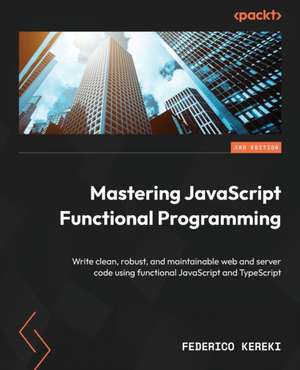 Mastering JavaScript Functional Programming - Third Edition de Federico Kereki