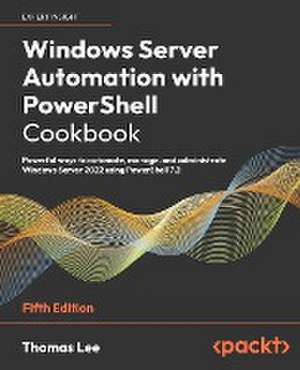 Windows Server Automation with PowerShell Cookbook - Fifth Edition de Thomas Lee