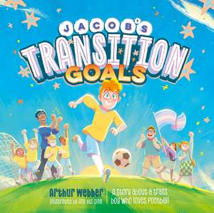 Jacob’s Transition Goals: An inspiring story about trans inclusion and trans kids in sport de Arthur Webber