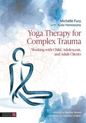 Yoga Therapy for Complex Trauma: Working with Child, Adolescent, and Adult Clients de Michelle Fury
