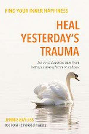 Heal Yesterday's Trauma de Jennie Bayliss