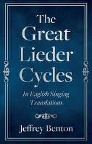 The Great Lieder Cycles In English Singing Translations de Jeffrey Benton