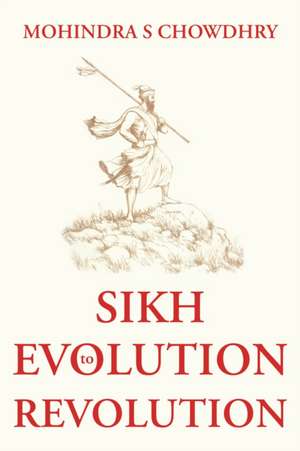 Sikh Evolution to Revolution de Mohindra S Chowdhry