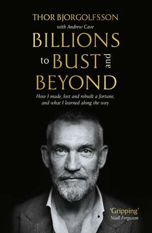 Billions to Bust - and Beyond (New and Updated Edition): How I made, lost and rebuilt a fortune, and what I learned on the way de Thor Bjorgolfsson