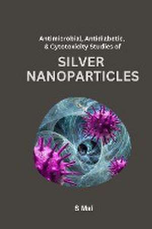 Antimicrobial, Antidiabetic, And Cytotoxicity Studies of Silver Nanoparticles de S. Mai