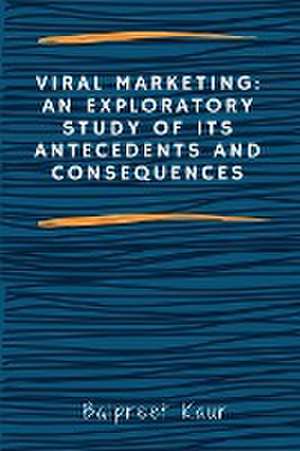 Viral Marketing: An Exploratory Study of Its Antecedents and Consequences de Balpreet Kaur