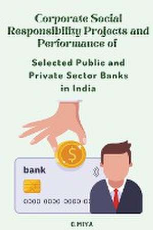 Corporate Social Responsibility Projects and Performance of Selected Public and Private Sector Banks in India de C. Miya