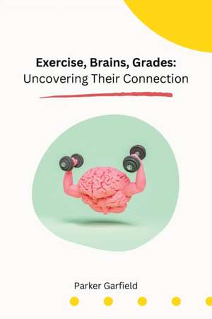 Exercise, Brains, Grades: Uncovering Their Connection de Parker Garfield